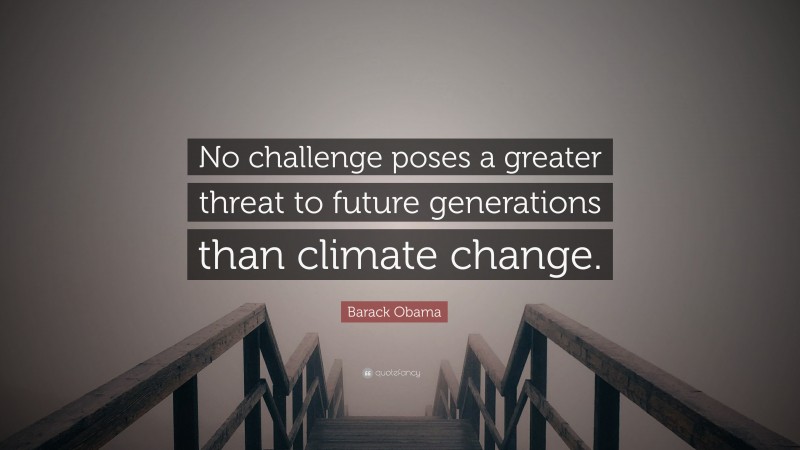 Barack Obama Quote: “No challenge poses a greater threat to future generations than climate change.”