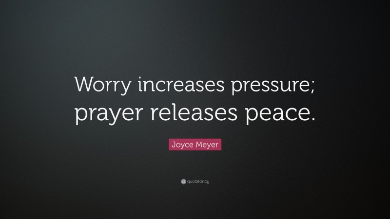 Joyce Meyer Quote: “Worry increases pressure; prayer releases peace.”