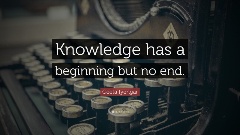 Geeta Iyengar Quote: “Knowledge has a beginning but no end.”