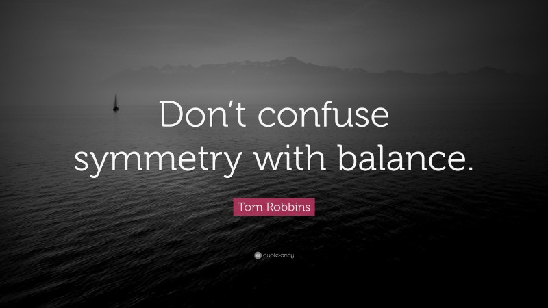 Tom Robbins Quote: “Don’t confuse symmetry with balance.”