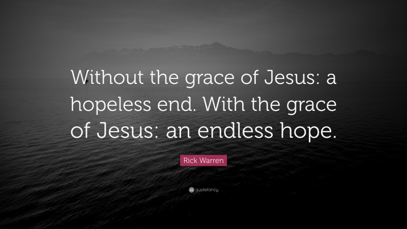 Rick Warren Quote: “Without the grace of Jesus: a hopeless end. With the grace of Jesus: an endless hope.”