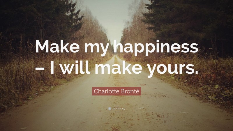Charlotte Brontë Quote: “Make my happiness – I will make yours.”