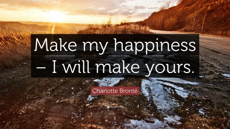 Charlotte Brontë Quote: “Make my happiness – I will make yours.”
