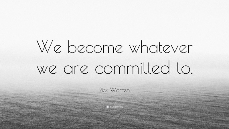 Rick Warren Quote: “We become whatever we are committed to.”