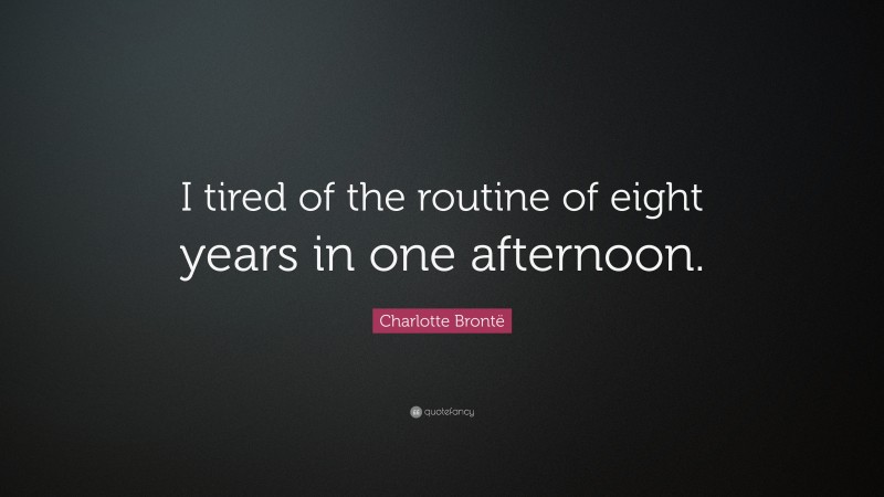 Charlotte Brontë Quote: “I tired of the routine of eight years in one afternoon.”