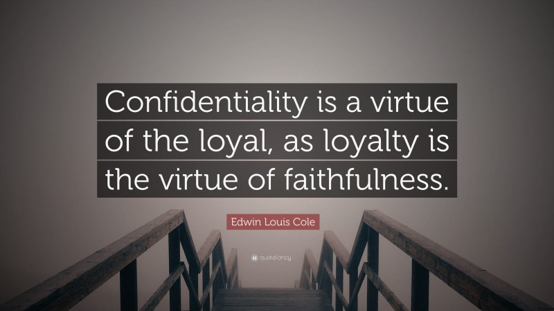 Edwin Louis Cole Quote: “Confidentiality is a virtue of the loyal, as loyalty is the virtue of faithfulness.”