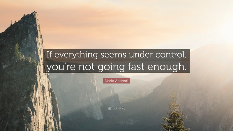 Mario Andretti Quote: “If everything seems under control, you’re not going fast enough.”