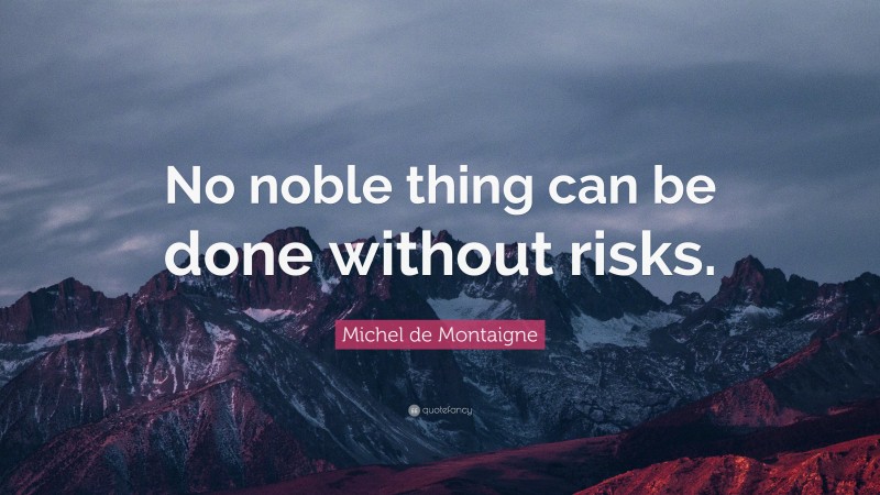 Michel de Montaigne Quote: “No noble thing can be done without risks.”