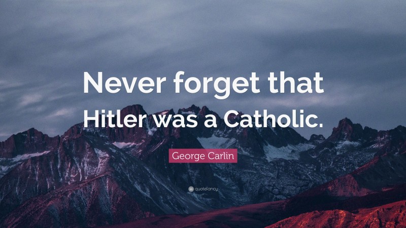 George Carlin Quote: “Never forget that Hitler was a Catholic.”