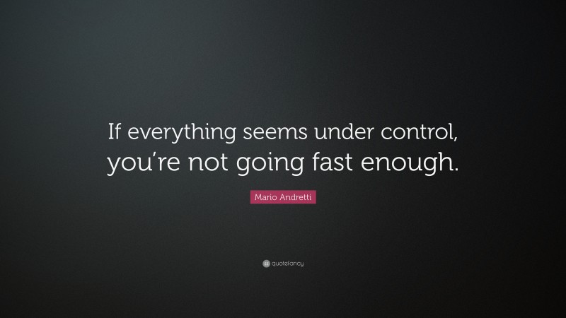 Mario Andretti Quote: “If everything seems under control, you’re not going fast enough.”