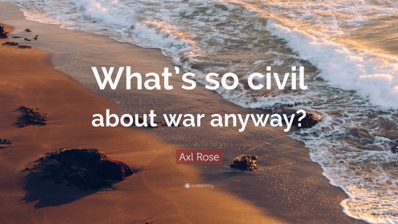 Axl Rose Quote: “What’s so civil about war anyway?”