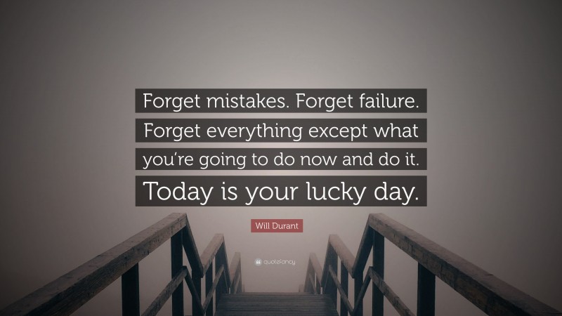 Will Durant Quote: “Forget mistakes. Forget failure. Forget everything except what you’re going to do now and do it. Today is your lucky day.”