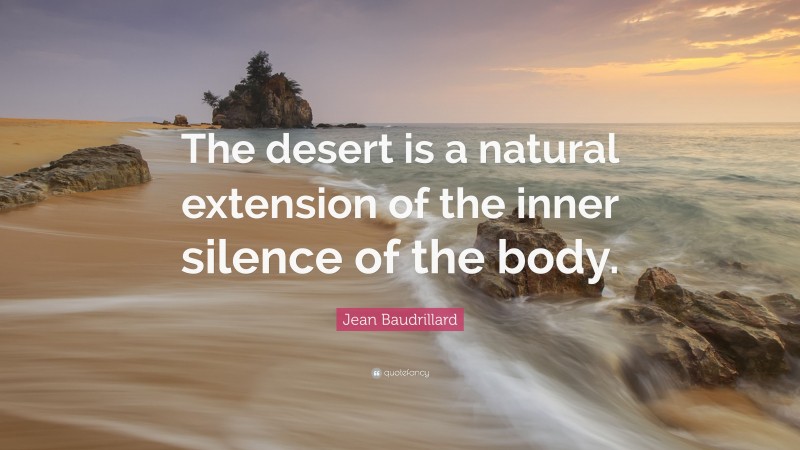 Jean Baudrillard Quote: “The desert is a natural extension of the inner silence of the body.”