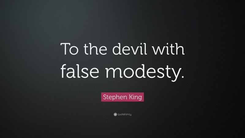 Stephen King Quote: “To the devil with false modesty.”
