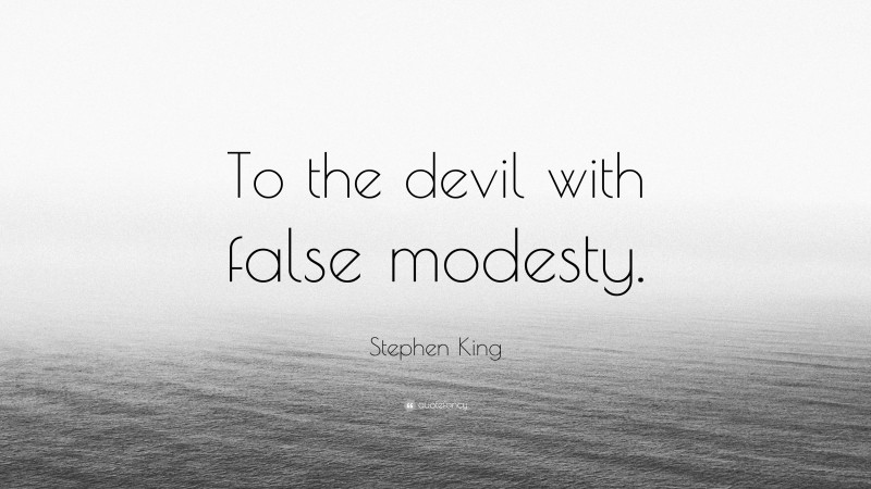 Stephen King Quote: “To the devil with false modesty.”
