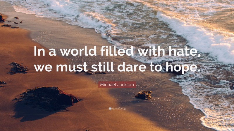 Michael Jackson Quote: “In a world filled with hate, we must still dare to hope.”
