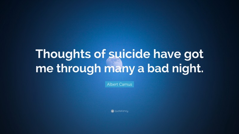 Albert Camus Quote: “Thoughts of suicide have got me through many a bad night.”