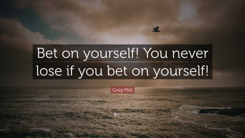 Greg Plitt Quote: “Bet on yourself! You never lose if you bet on yourself!”