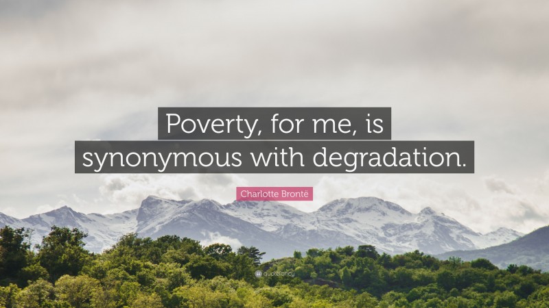 Charlotte Brontë Quote: “Poverty, for me, is synonymous with degradation.”