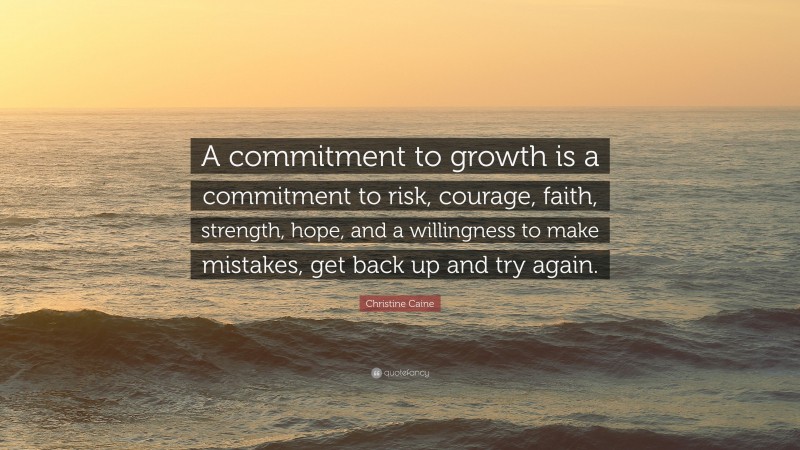 Christine Caine Quote: “A commitment to growth is a commitment to risk, courage, faith, strength, hope, and a willingness to make mistakes, get back up and try again.”