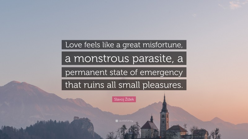Slavoj Žižek Quote: “Love feels like a great misfortune, a monstrous parasite, a permanent state of emergency that ruins all small pleasures.”