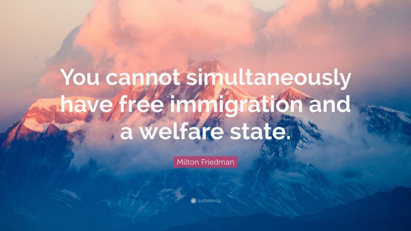 Milton Friedman Quote: “You cannot simultaneously have free immigration and a welfare state.”