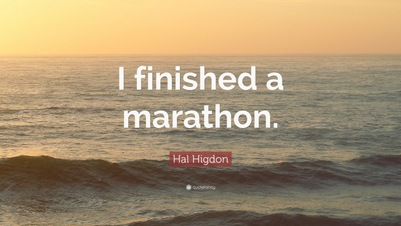 Hal Higdon Quote: “I finished a marathon.”