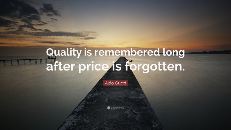 Aldo Gucci Quote: “Quality is remembered long after price is forgotten.”