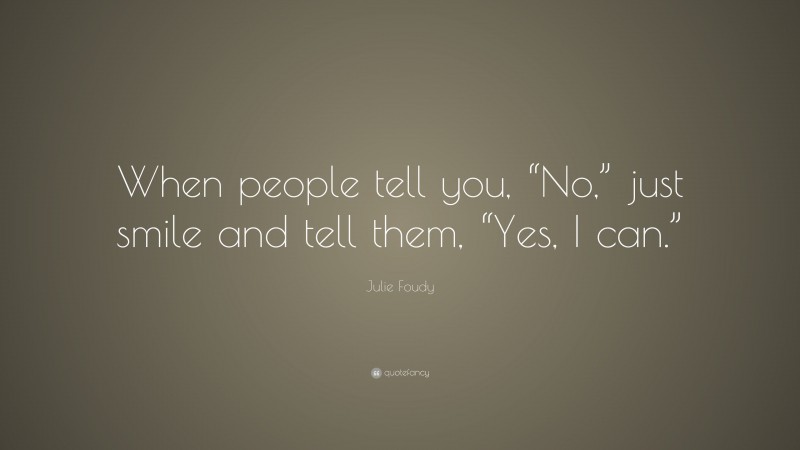 Julie Foudy Quote: “When people tell you, “No,” just smile and tell them, “Yes, I can.””