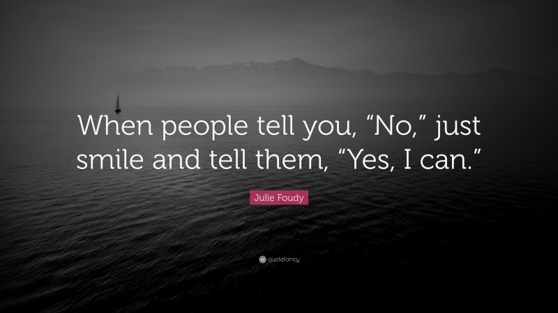 Julie Foudy Quote: “When people tell you, “No,” just smile and tell them, “Yes, I can.””