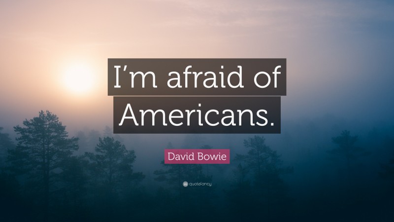 David Bowie Quote: “I’m afraid of Americans.”