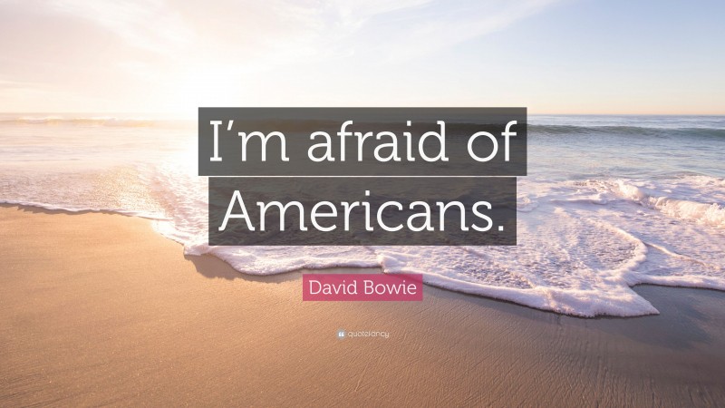 David Bowie Quote: “I’m afraid of Americans.”