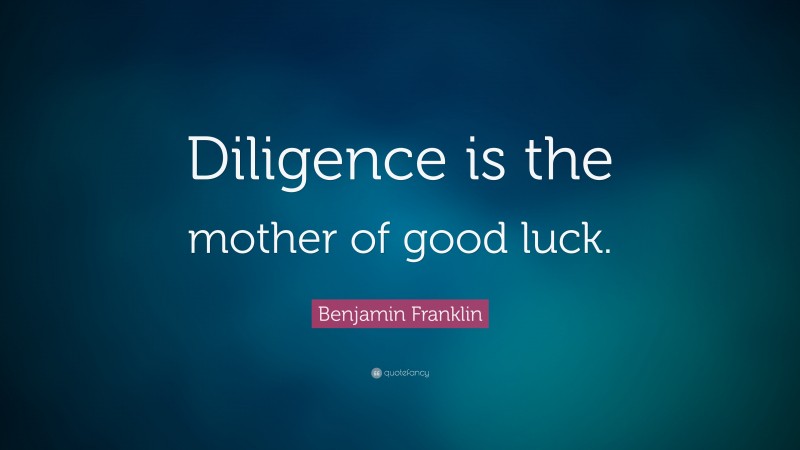 Benjamin Franklin Quote: “Diligence is the mother of good luck.”