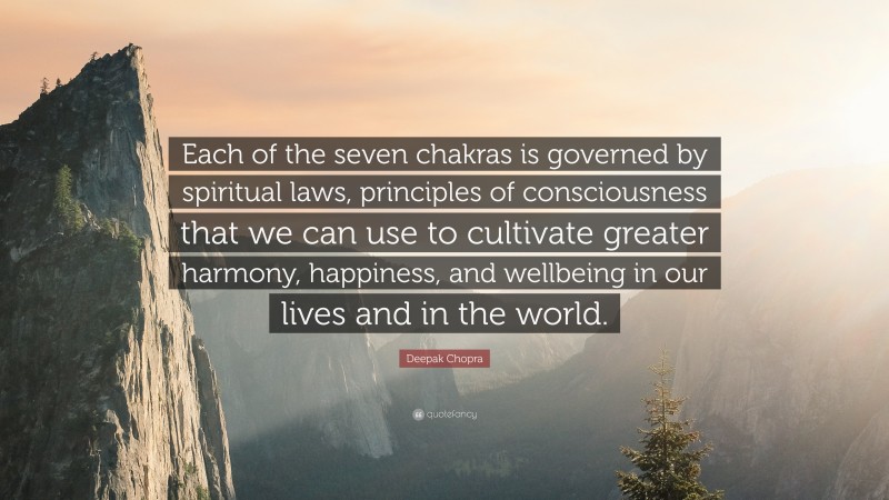 Deepak Chopra Quote: “Each of the seven chakras is governed by spiritual laws, principles of consciousness that we can use to cultivate greater harmony, happiness, and wellbeing in our lives and in the world.”