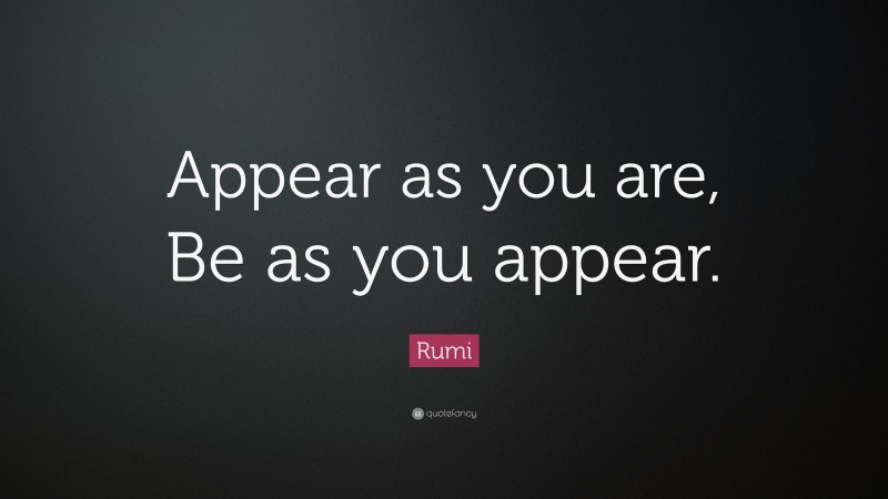 Rumi Quote: “Appear as you are, Be as you appear.”