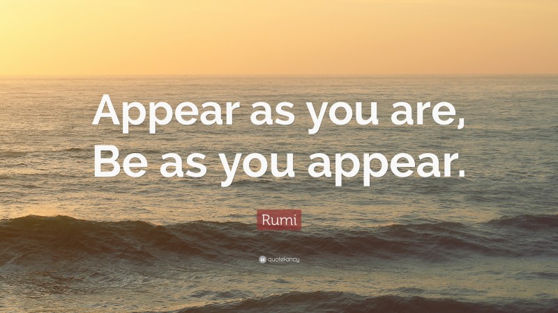 Rumi Quote: “Appear as you are, Be as you appear.”