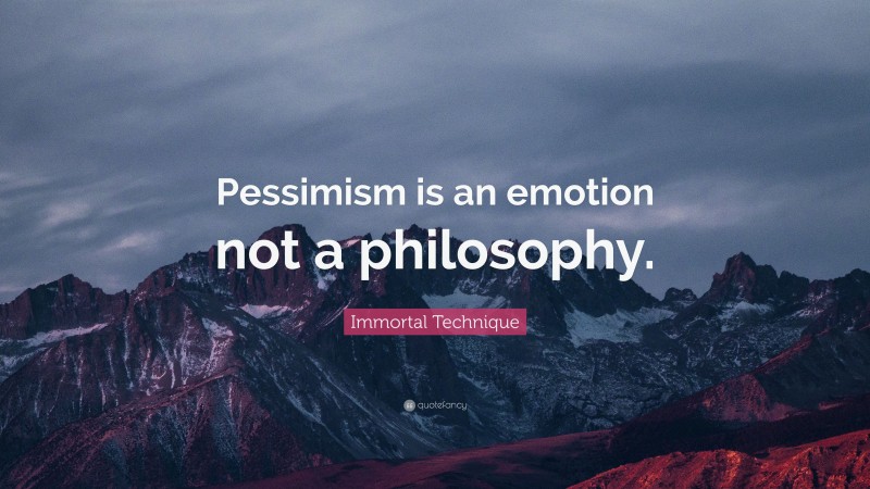 Immortal Technique Quote: “Pessimism is an emotion not a philosophy.”
