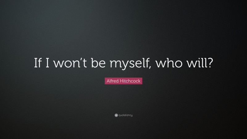 Alfred Hitchcock Quote: “If I won’t be myself, who will?”