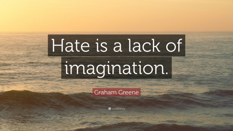 Graham Greene Quote: “Hate is a lack of imagination.”