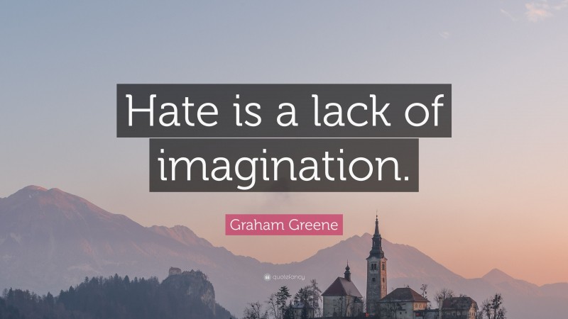 Graham Greene Quote: “Hate is a lack of imagination.”