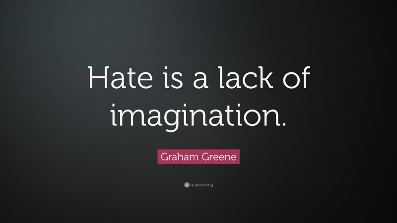 Graham Greene Quote: “Hate is a lack of imagination.”