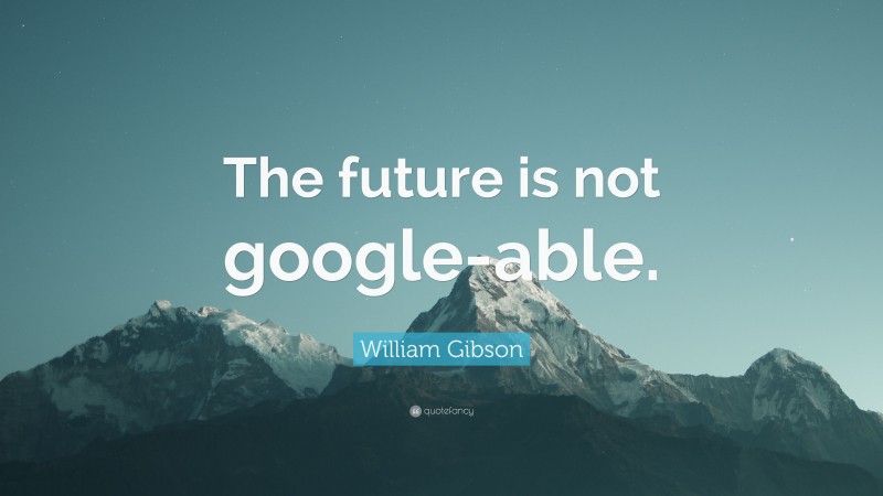 William Gibson Quote: “The future is not google-able.”