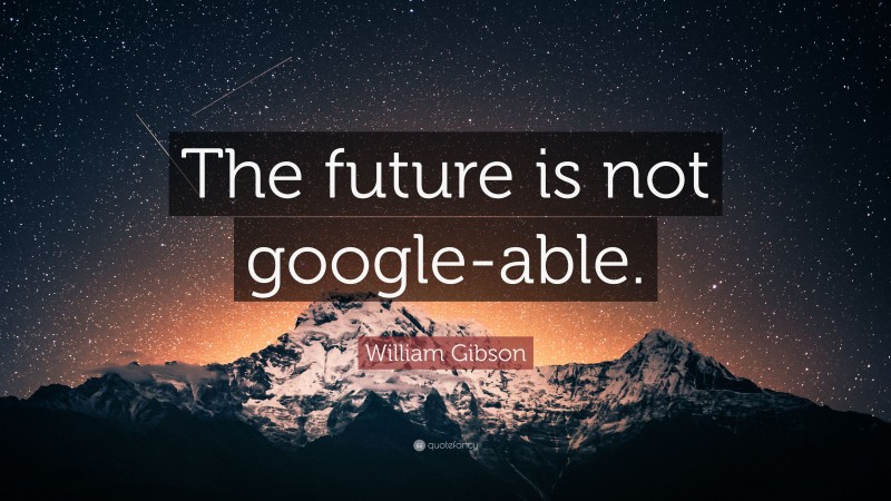 William Gibson Quote: “The future is not google-able.”