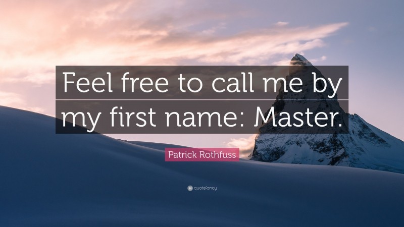 Patrick Rothfuss Quote: “Feel free to call me by my first name: Master.”