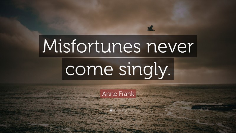 Anne Frank Quote: “Misfortunes never come singly.”