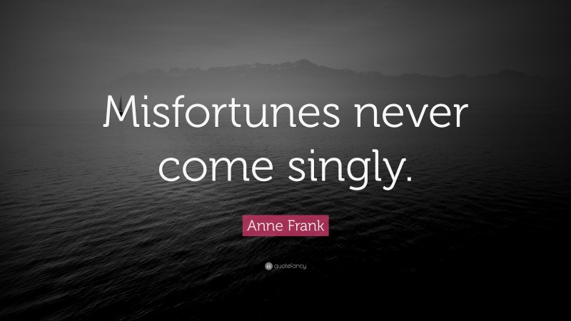 Anne Frank Quote: “Misfortunes never come singly.”