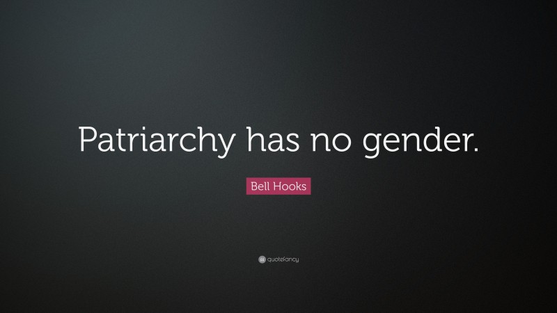 Bell Hooks Quote: “Patriarchy has no gender.”