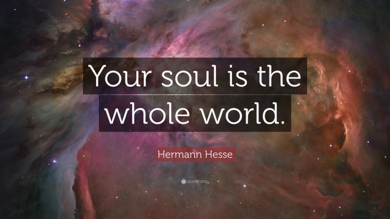 Hermann Hesse Quote: “Your soul is the whole world.”