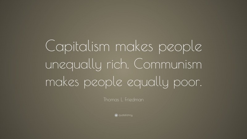 Thomas L. Friedman Quote: “Capitalism makes people unequally rich. Communism makes people equally poor.”