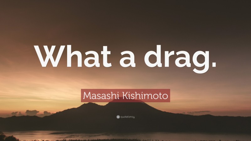 Masashi Kishimoto Quote: “What a drag.”